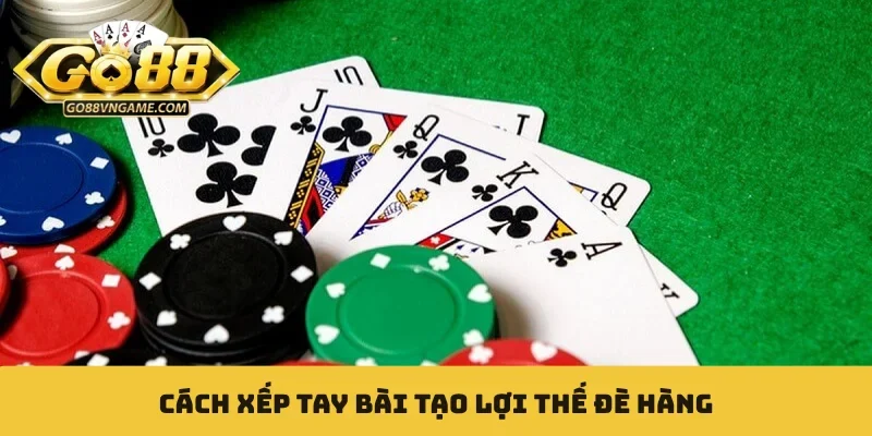 Cách xếp tay bài tạo lợi thế đè hàng
