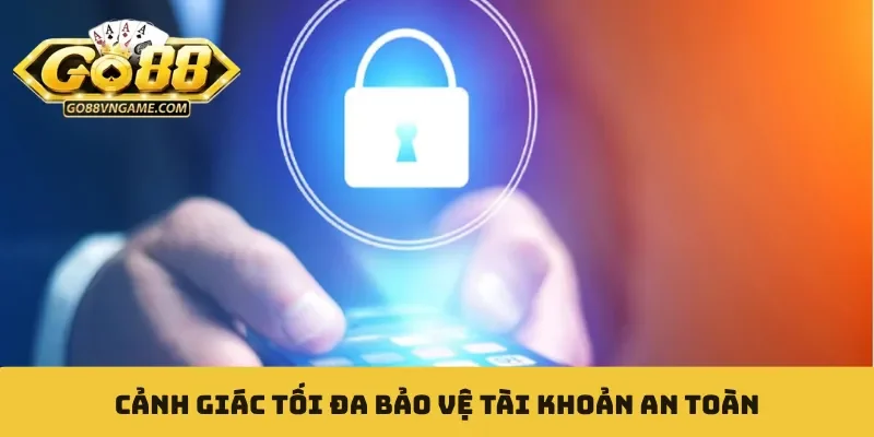 Bảo mật Cảnh giác tối đa bảo vệ tài khoản an toàn