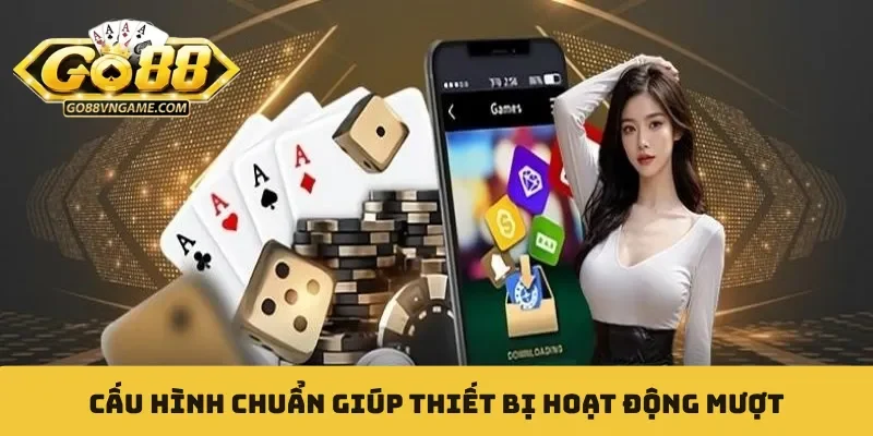 Tải app GO88 Cấu hình chuẩn giúp thiết bị hoạt động mượt