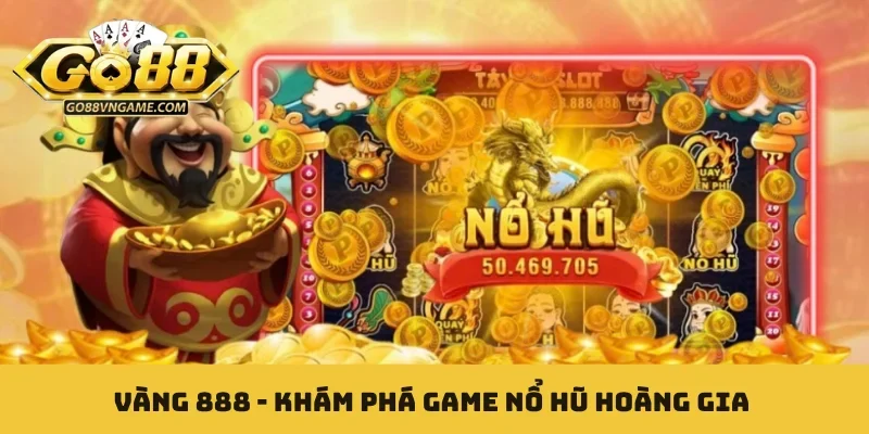 Vàng 888 - Khám Phá Game Nổ Hũ Hoàng Gia Đình Đám Nhất Vàng 888